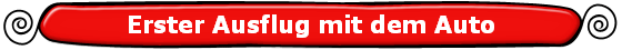 Erster Ausflug mit dem Auto