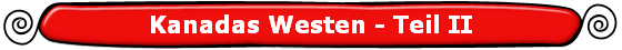 Kanadas Westen - Teil II